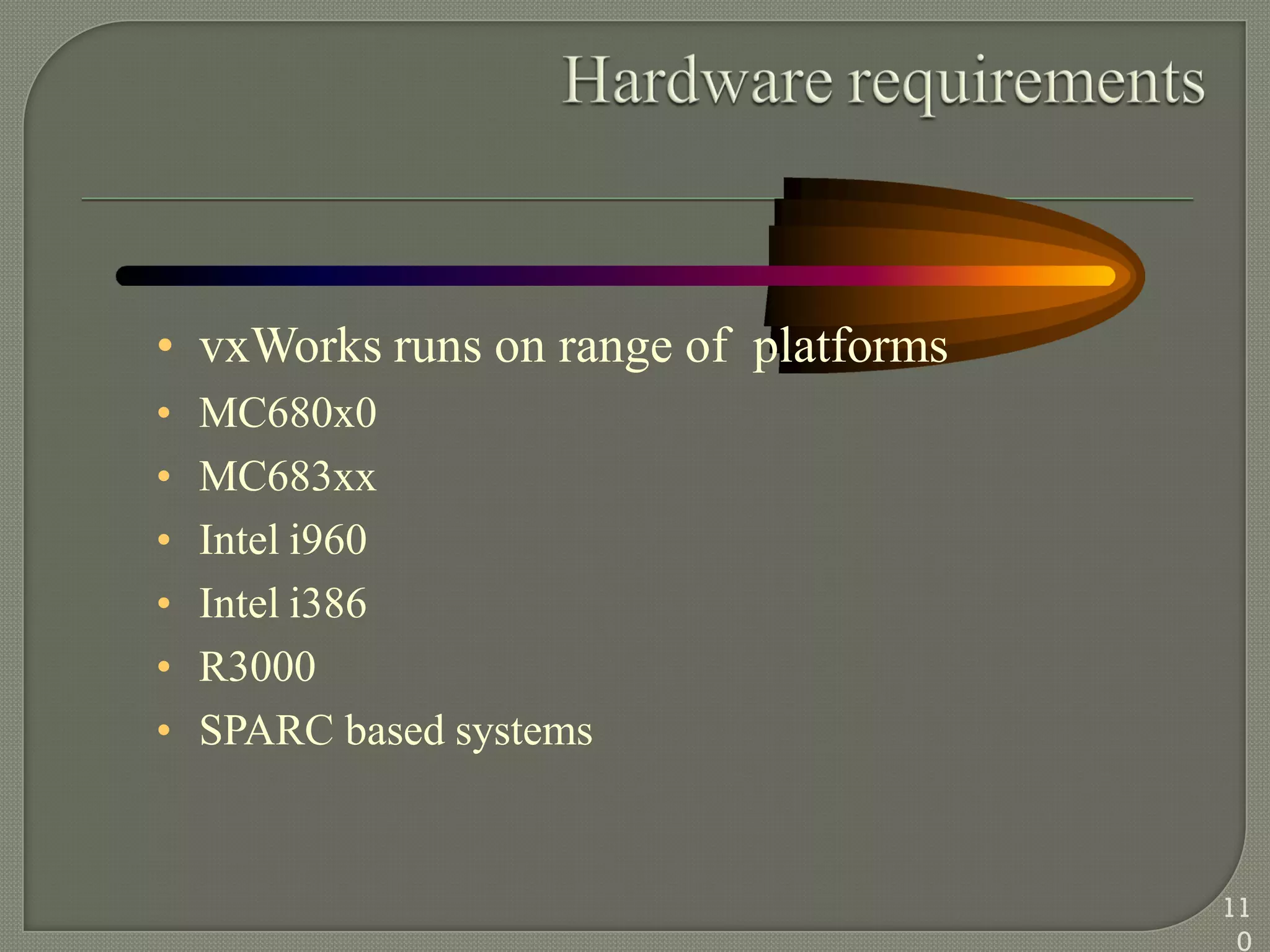 • vxWorks runs on range of platforms
• MC680x0
• MC683xx
• Intel i960
• Intel i386
• R3000
• SPARC based systems
11
0
 
