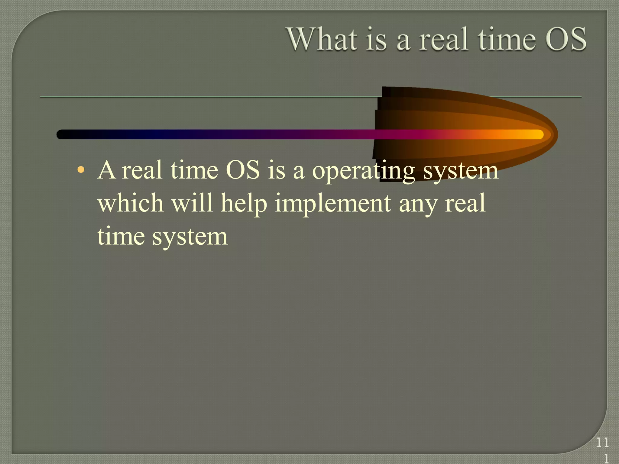 • A real time OS is a operating system
which will help implement any real
time system
11
1
 