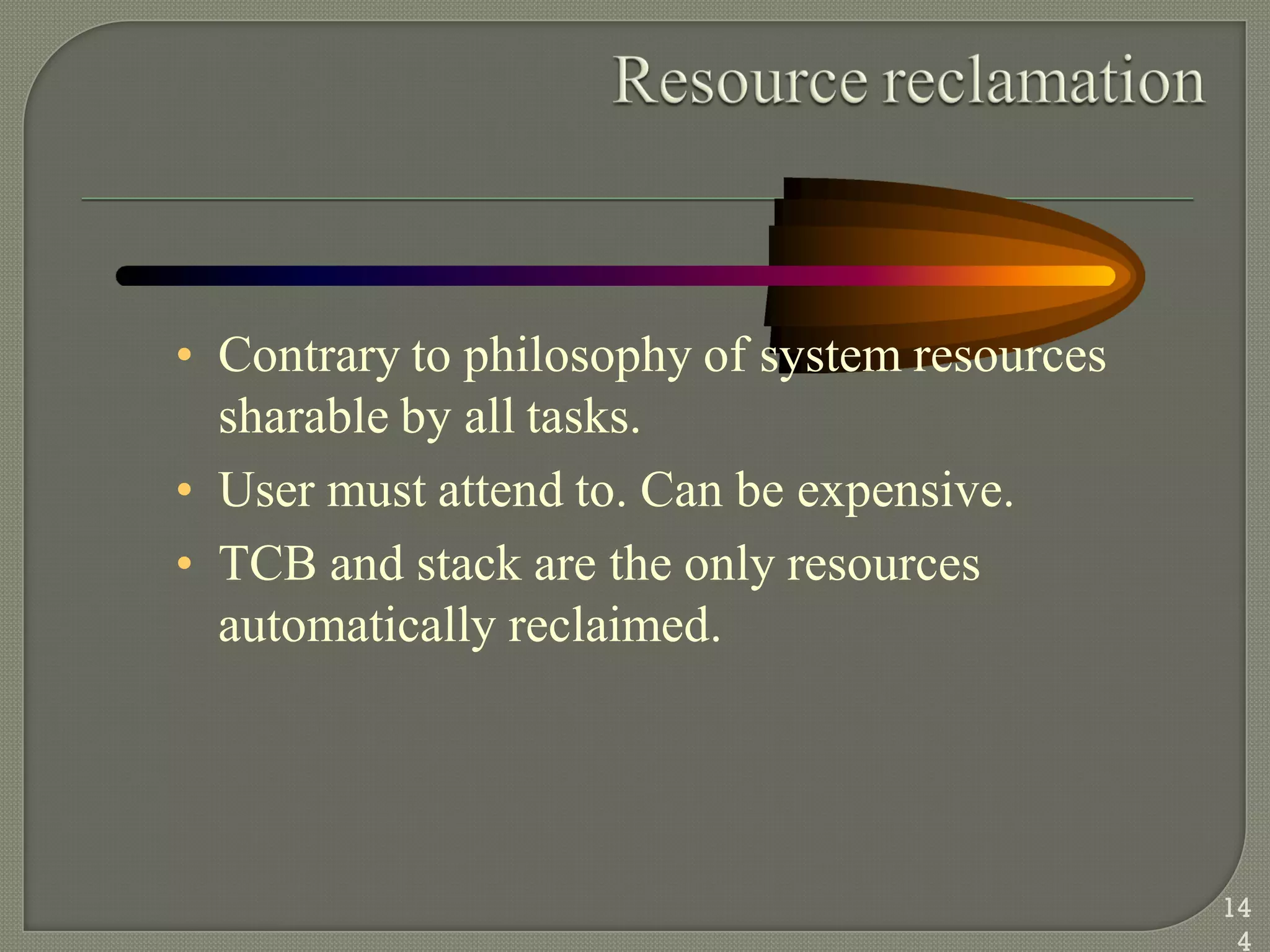 • Contrary to philosophy of system resources
sharable by all tasks.
• User must attend to. Can be expensive.
• TCB and stack are the only resources
automatically reclaimed.
14
4
 