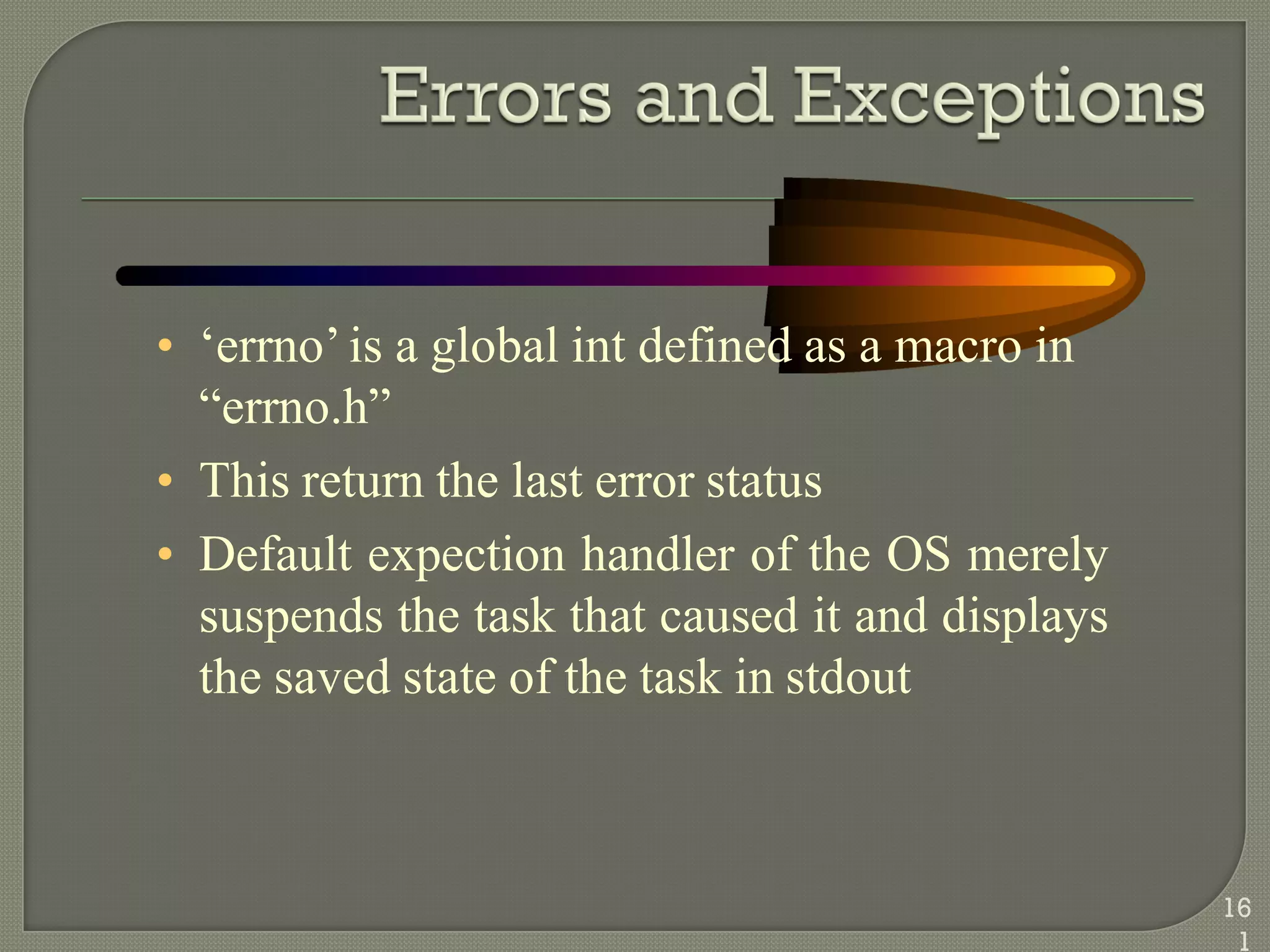 • ‗errno‘is a global int defined as a macro in
―errno.h‖
• This return the last error status
• Default expection handler of the OS merely
suspends the task that caused it and displays
the saved state of the task in stdout
16
1
 
