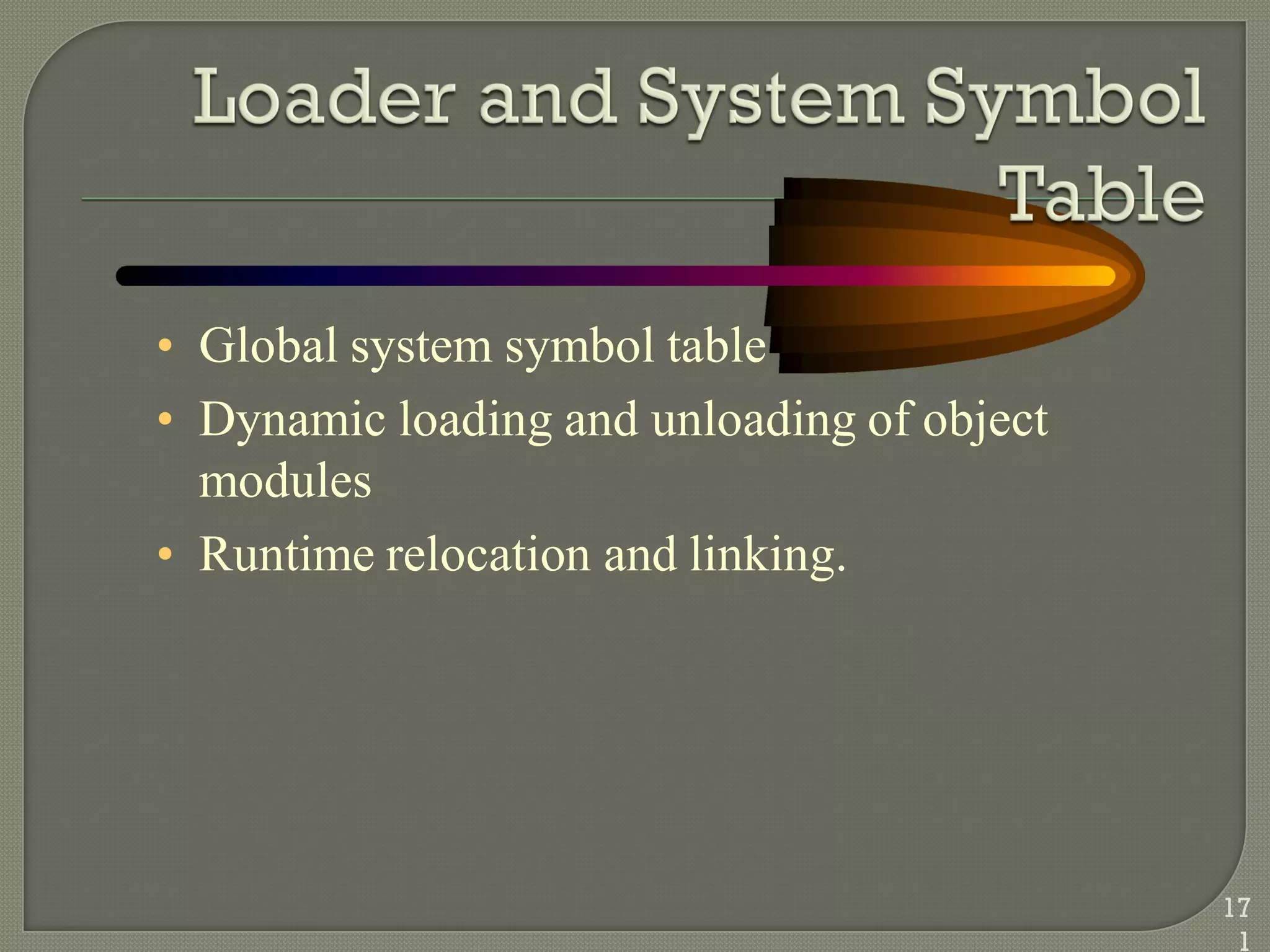 • Global system symbol table
• Dynamic loading and unloading of object
modules
• Runtime relocation and linking.
17
1
 