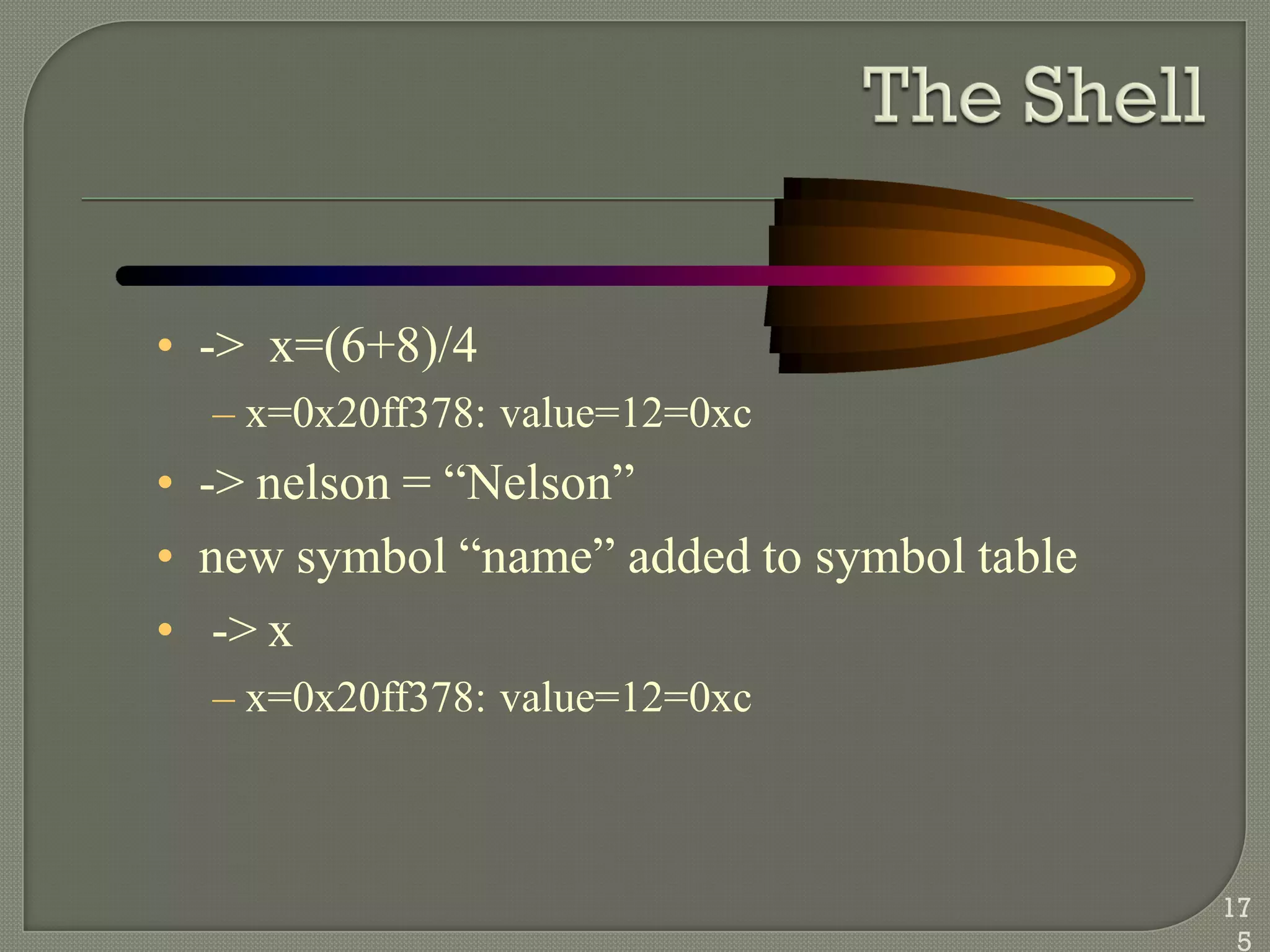 • -> x=(6+8)/4
– x=0x20ff378: value=12=0xc
• -> nelson = ―Nelson‖
• new symbol ―name‖ added to symbol table
• -> x
– x=0x20ff378: value=12=0xc
17
5
 
