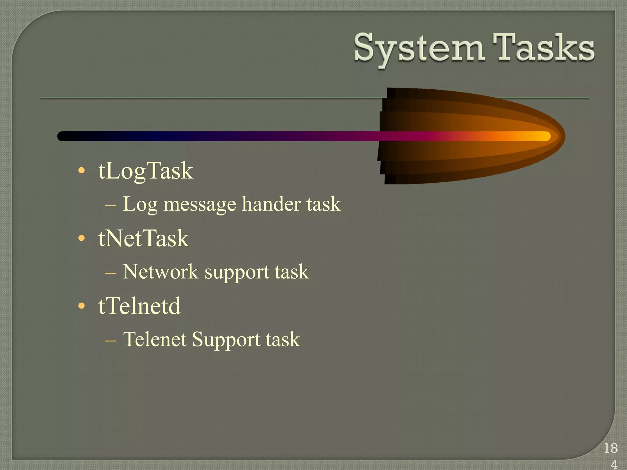 • tLogTask
– Log message hander task
• tNetTask
– Network support task
• tTelnetd
– Telenet Support task
18
4
 