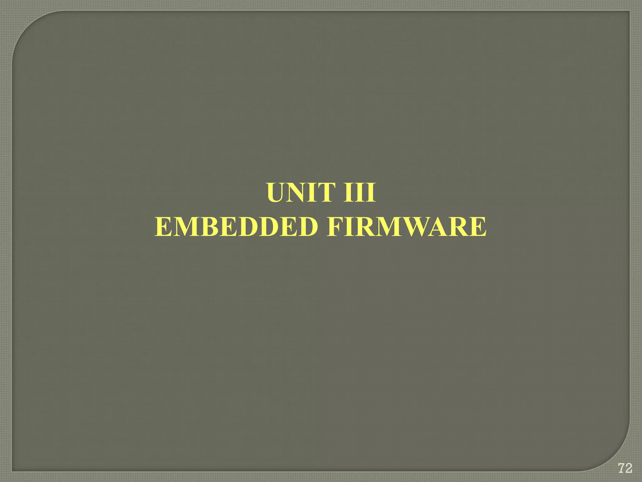 UNIT III
EMBEDDED FIRMWARE
72
 
