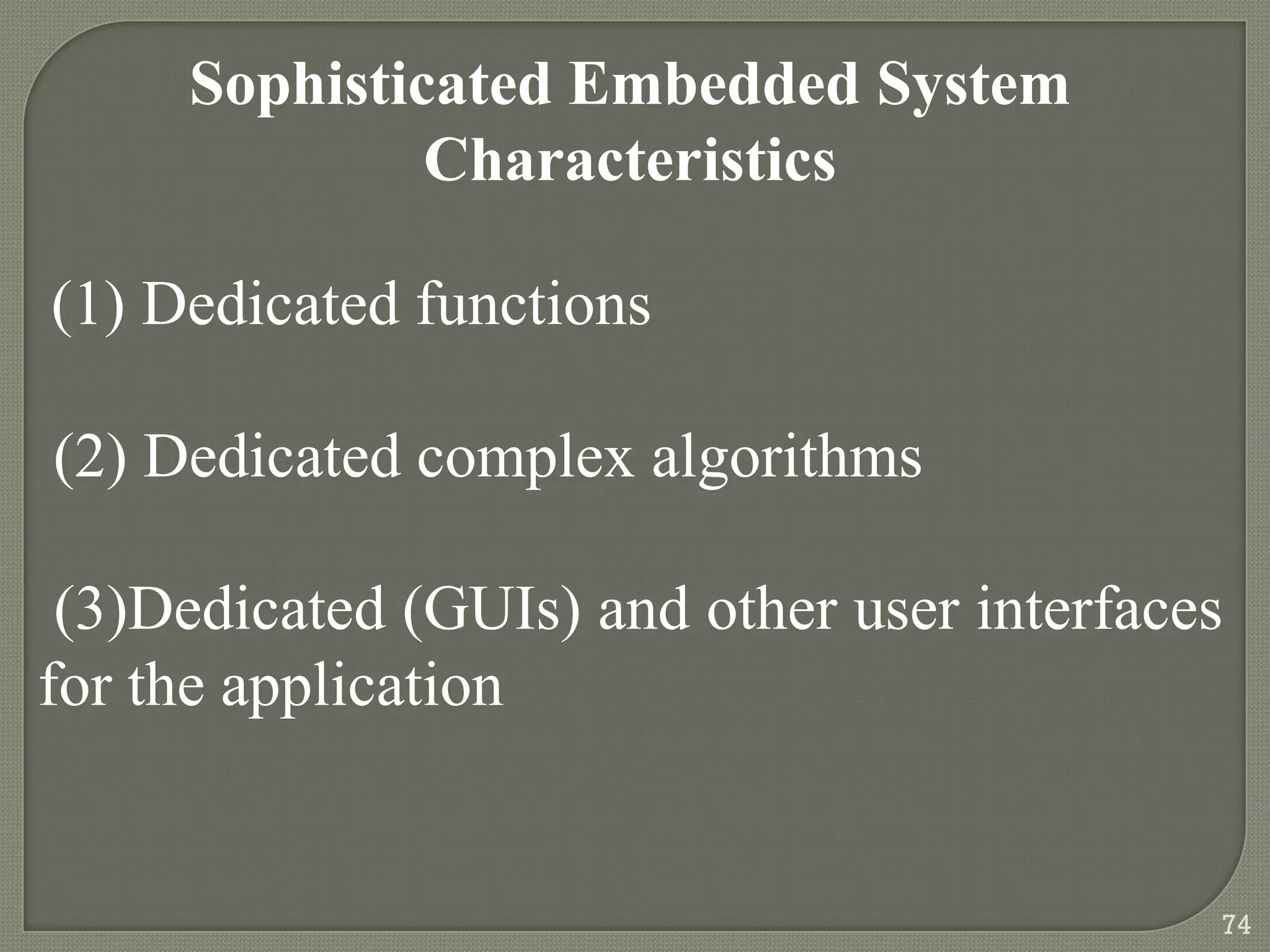 Sophisticated Embedded System
Characteristics
(1) Dedicated functions
(2) Dedicated complex algorithms
(3)Dedicated (GUIs) and other user interfaces
for the application
74
 