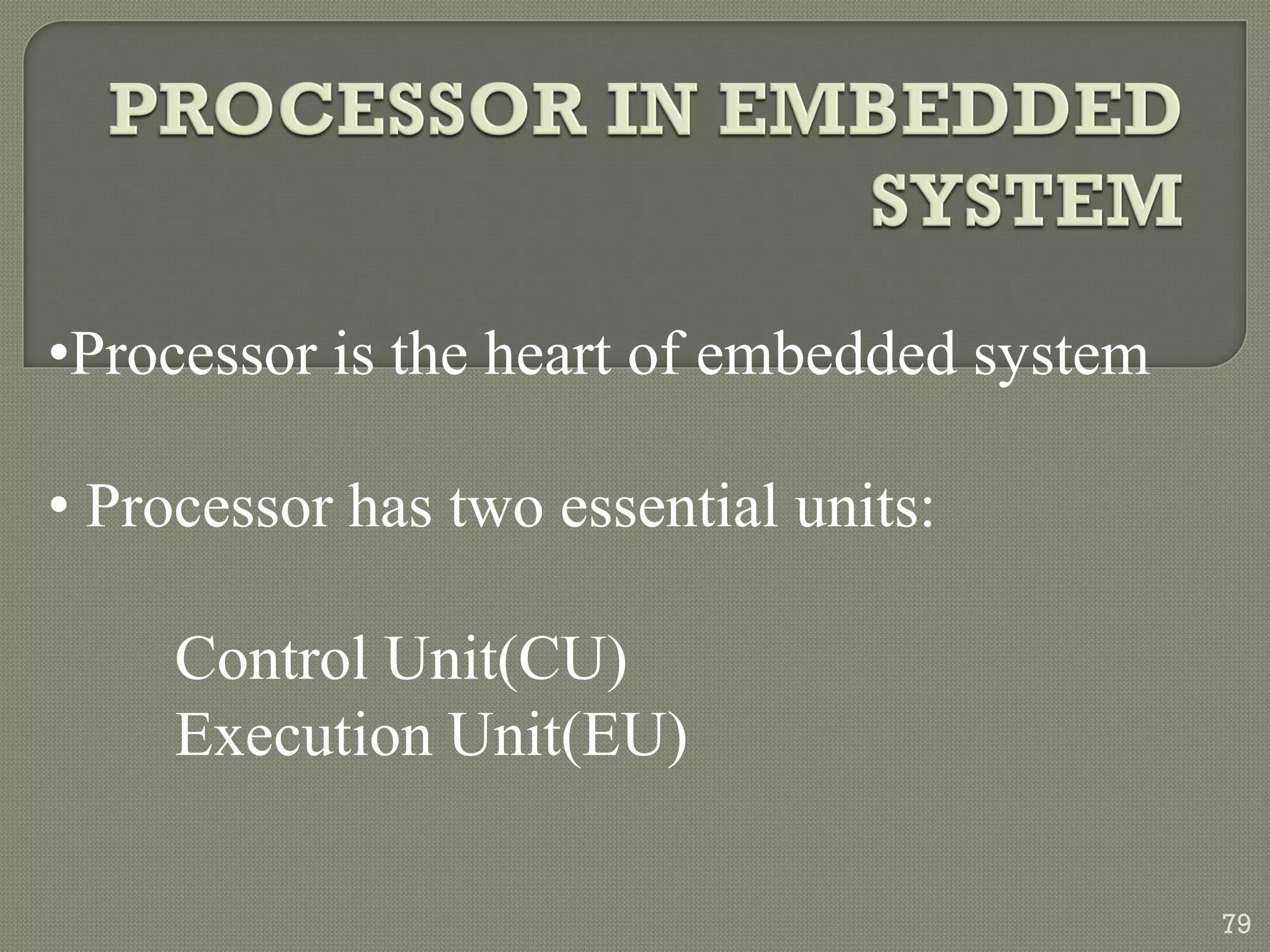 •Processor is the heart of embedded system
• Processor has two essential units:
Control Unit(CU)
Execution Unit(EU)
79
 