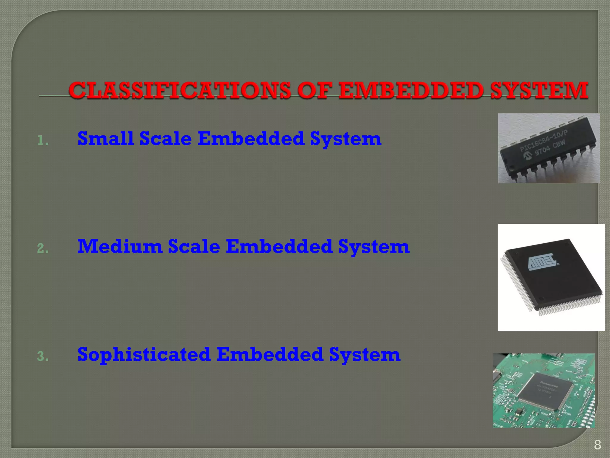 1. Small Scale Embedded System
2. Medium Scale Embedded System
3. Sophisticated Embedded System
8
 