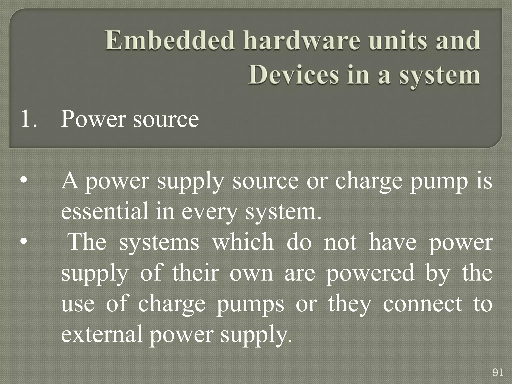 1. Power source
• A power supply source or charge pump is
essential in every system.
• The systems which do not have power
supply of their own are powered by the
use of charge pumps or they connect to
external power supply.
91
 