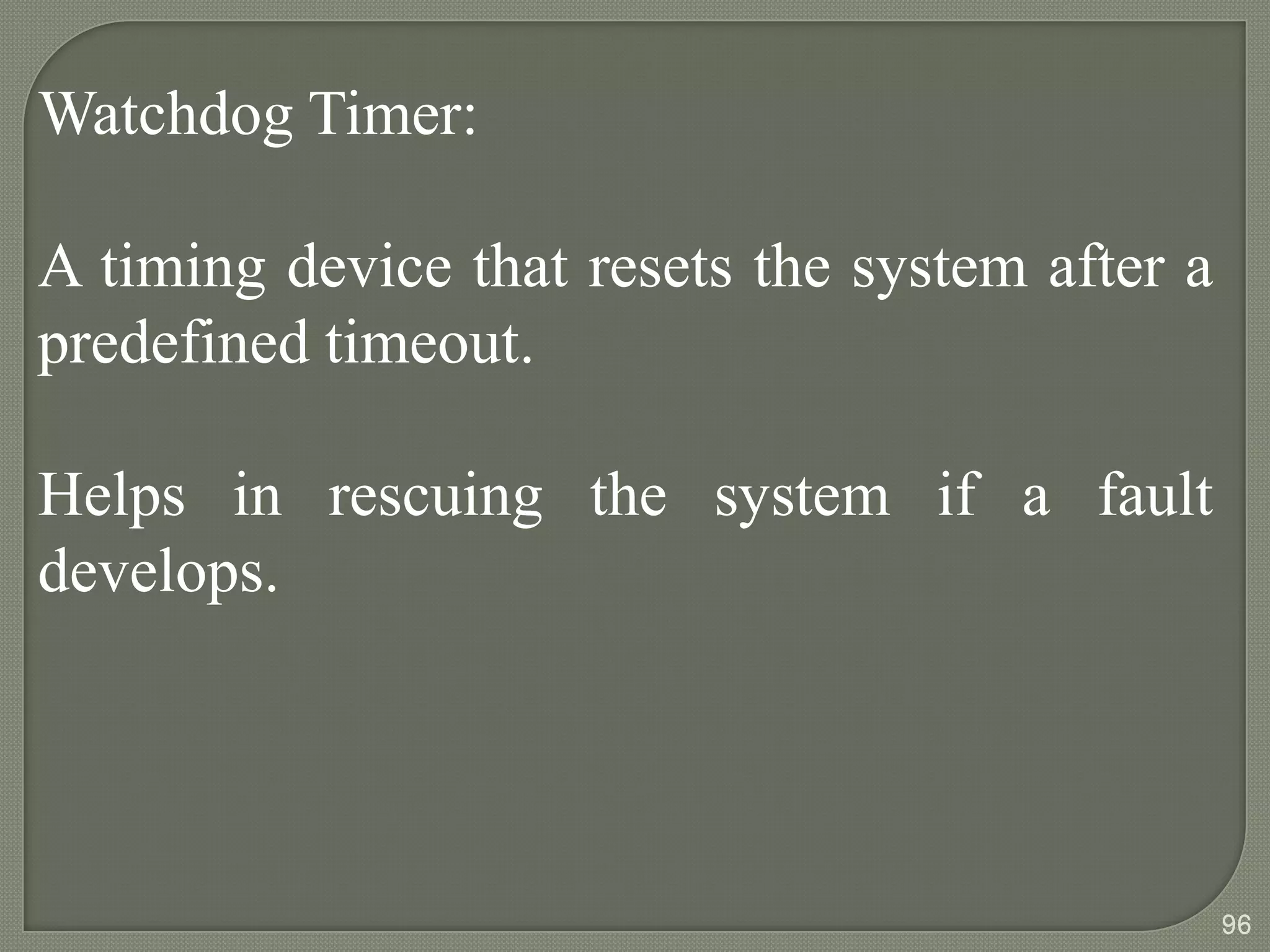 Watchdog Timer:
A timing device that resets the system after a
predefined timeout.
Helps in rescuing the system if a fault
develops.
96
 