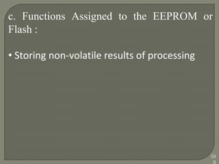 c. Functions Assigned to the EEPROM or
Flash :
• Storing non-volatile results of processing
10
0
 