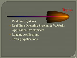• Real Time Systems
• Real Time Operating Systems & VxWorks
• Application Development
• Loading Applications
• Testing Applications
10
4
 