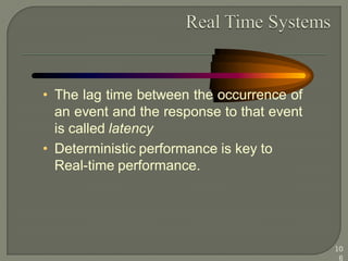 • The lag time between the occurrence of
an event and the response to that event
is called latency
• Deterministic performance is key to
Real-time performance.
10
6
 