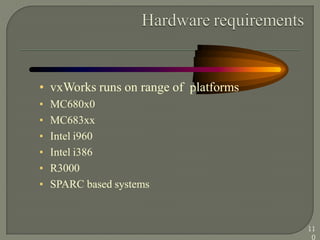• vxWorks runs on range of platforms
• MC680x0
• MC683xx
• Intel i960
• Intel i386
• R3000
• SPARC based systems
11
0
 