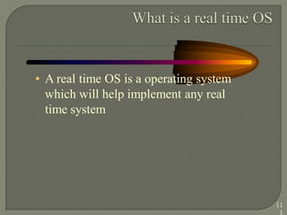 • A real time OS is a operating system
which will help implement any real
time system
11
1
 