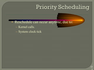 • Reschedule can occur anytime, due to:
– Kernel calls.
– System clock tick
12
4
 