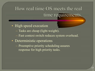 • High speed execution
– Tasks are cheap (light-weight).
– Fast context switch reduces system overhead.
• Deterministic operations
– Preemptive priority scheduling assures
response for high priority tasks.
13
1
 