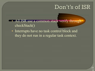 • All ISR use a common stack verify through
checkStack()
• Interrupts have no task control block and
they do not run in a regular task context.
15
8
 