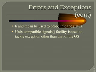 • ti and tt can be used to probe into the status
• Unix compatible signals() facility is used to
tackle exception other than that of the OS
16
2
 
