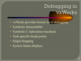 • vxWorks provides Source level debugging
• Symbolic disassembler
• Symbolic C subroutine traceback
• Task specific break points
• Single Stepping
• System Status displays
18
0
 