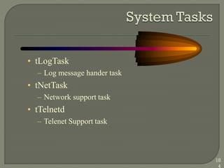 • tLogTask
– Log message hander task
• tNetTask
– Network support task
• tTelnetd
– Telenet Support task
18
4
 
