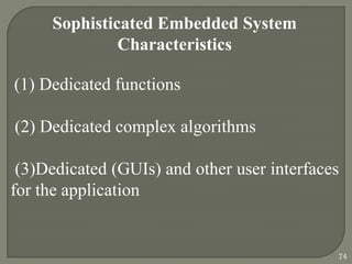 Sophisticated Embedded System
Characteristics
(1) Dedicated functions
(2) Dedicated complex algorithms
(3)Dedicated (GUIs) and other user interfaces
for the application
74
 