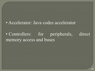 • Accelerator: Java codes accelerator
• Controllers: for peripherals, direct
memory access and buses
89
 