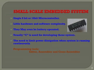  Single 8 bit or 16bit Microcontroller.
 Little hardware and software complexity.
 They May even be battery operated.
 Usually “C” is used for developing these system.
 The need to limit power dissipation when system is running
continuously.
Programming tools:
Editor, Assembler and Cross Assembler
9
 
