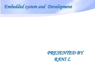 Embedded system and Development
PRESENTED BY
RANI L
 