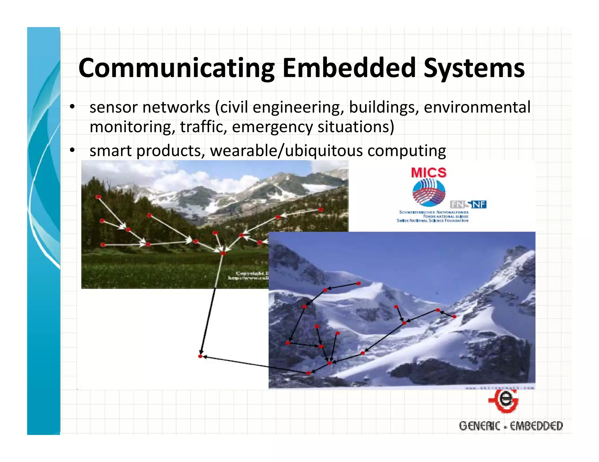 Communicating Embedded Systems
• sensor networks (civil engineering, buildings, environmental 
  monitoring, traffic, emergency situations)
• smart products, wearable/ubiquitous computing
                            /
 
