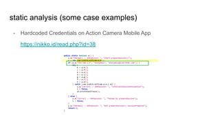 static analysis (some case examples)
- Hardcoded Credentials on Action Camera Mobile App
https://nikko.id/read.php?id=38
 