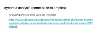 dynamic analysis (some case examples)
- Analyzing and Attacking Wireless Protocols
https://www.slideshare.net/slideshow/ryan-fabella-daniel-dhaniswara-keaman
an-siber-pada-kendaraan-listrik-studi-kasus-motor-listrik-di-indonesia-pdf/272
867918
 