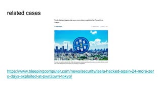related cases
https://www.bleepingcomputer.com/news/security/tesla-hacked-again-24-more-zer
o-days-exploited-at-pwn2own-tokyo/
 