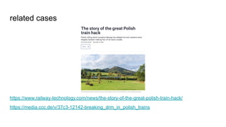 related cases
https://www.railway-technology.com/news/the-story-of-the-great-polish-train-hack/
https://media.ccc.de/v/37c3-12142-breaking_drm_in_polish_trains
 