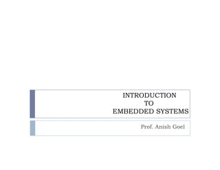 INTRODUCTION
       TO
EMBEDDED SYSTEMS

     Prof. Anish Goel
 