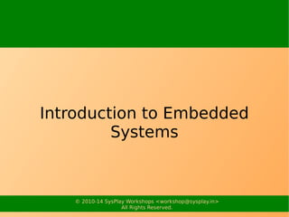 © 2010-15 SysPlay Workshops <workshop@sysplay.in>
All Rights Reserved.
Introduction to Embedded Systems
 
