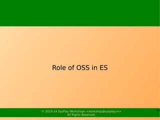 24© 2010-15 SysPlay Workshops <workshop@sysplay.in>
All Rights Reserved.
Place to Store
We have all kind of target executables
They need to be on the target to execute
Hence, the place to store
Categories
System – Bootloaders, OS, BSP
Configurations
Applications – Programs, …
Types
Root File System
Other Storage Organizations
 