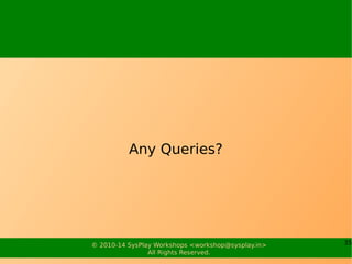 35© 2010-15 SysPlay Workshops <workshop@sysplay.in>
All Rights Reserved.
What all have we visited?
W's of Embedded Systems
ES Software Development
The Five Components
Roles of OSS in Embedded Systems
Embedded Linux: The Obvious Choice
W's of Embedded Linux
 