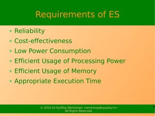 8© 2010-15 SysPlay Workshops <workshop@sysplay.in>
All Rights Reserved.
Embedded &/or Real Time
Few questions to understand:
Where do we need Embedded?
Where do we need Real Time?
Are both required? If yes, when
If no, then which one?, Or
None
 
