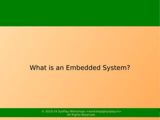 3© 2010-15 SysPlay Workshops <workshop@sysplay.in>
All Rights Reserved.
What is an Embedded System?
 