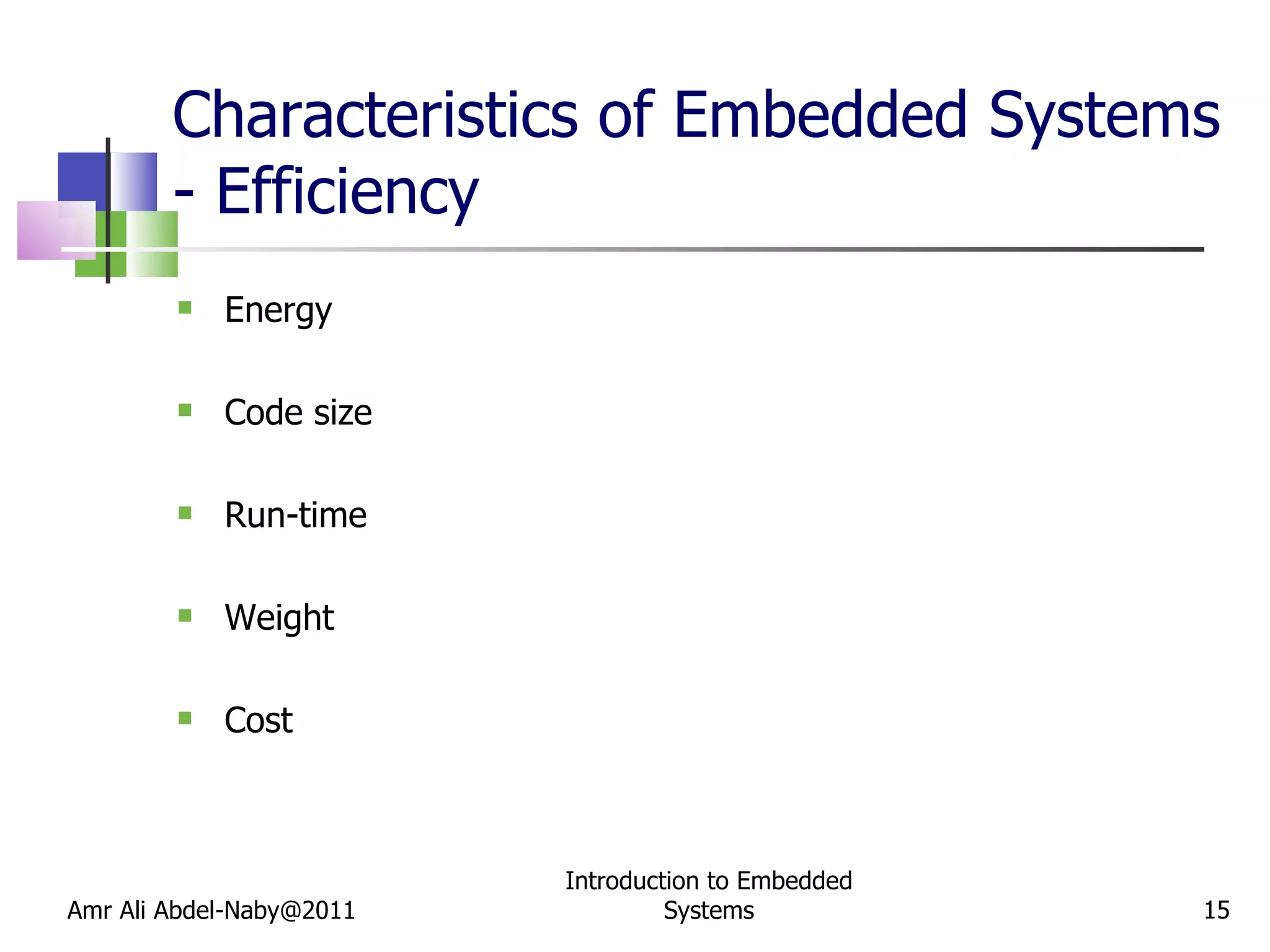 Characteristics of Embedded Systems - Efficiency Energy Code size Run-time Weight Cost Amr Ali Abdel-Naby@2011 Introduction to Embedded Systems 
