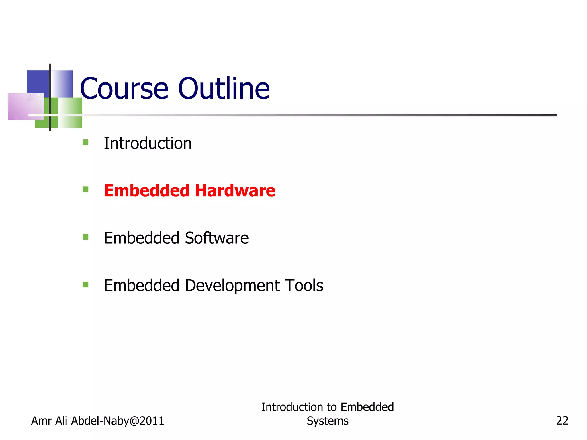 Course Outline Introduction Embedded Hardware Embedded Software Embedded Development Tools Amr Ali Abdel-Naby@2011 Introduction to Embedded Systems 