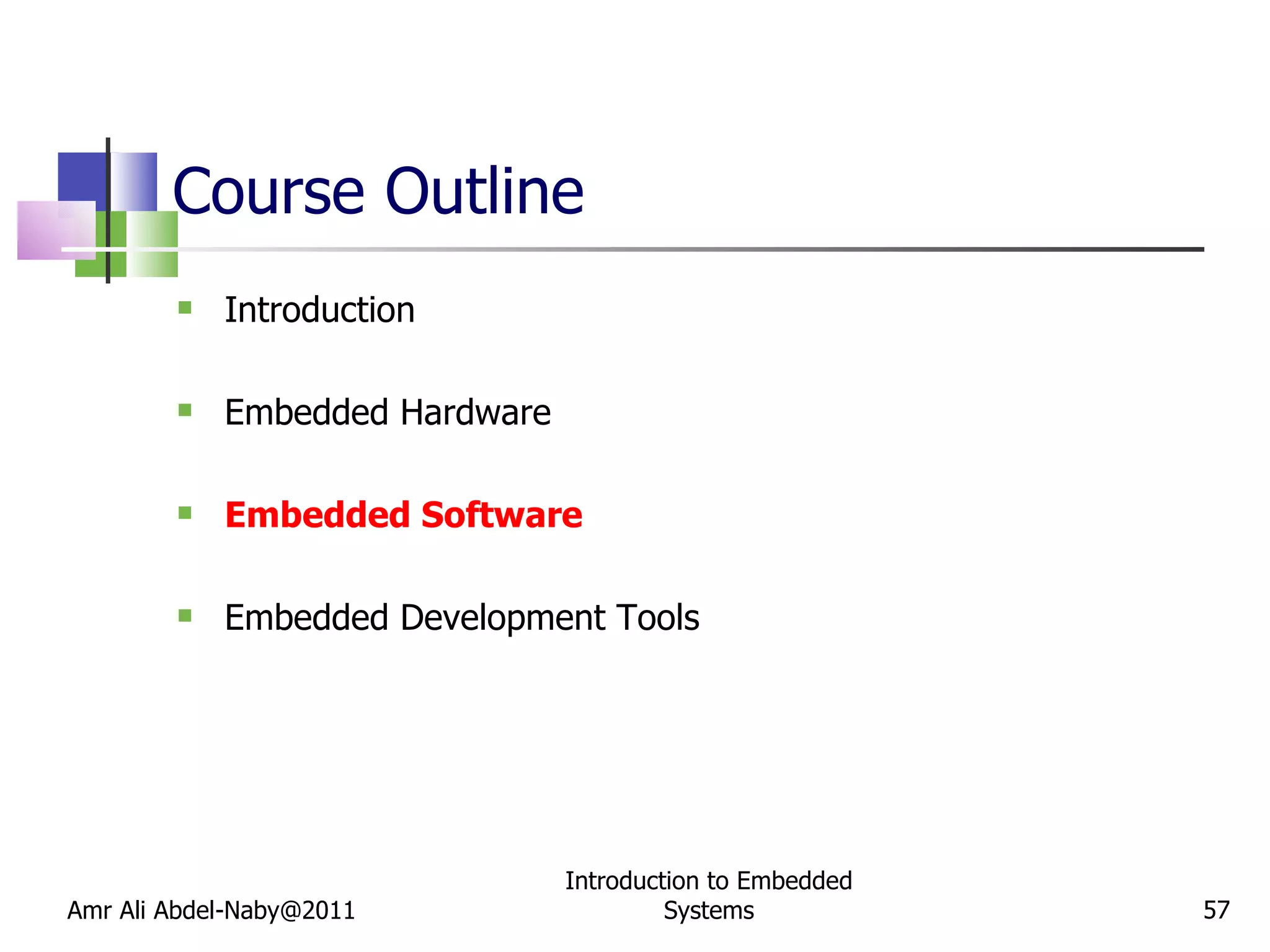 Course Outline Introduction Embedded Hardware Embedded Software Embedded Development Tools Amr Ali Abdel-Naby@2011 Introduction to Embedded Systems 