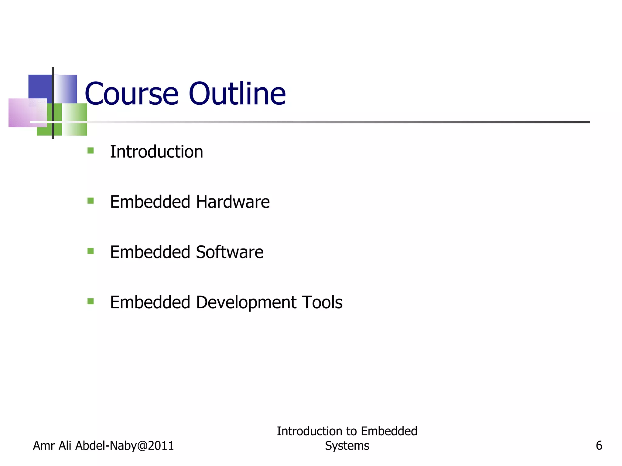 Course Outline Introduction Embedded Hardware Embedded Software Embedded Development Tools Amr Ali Abdel-Naby@2011 Introduction to Embedded Systems 