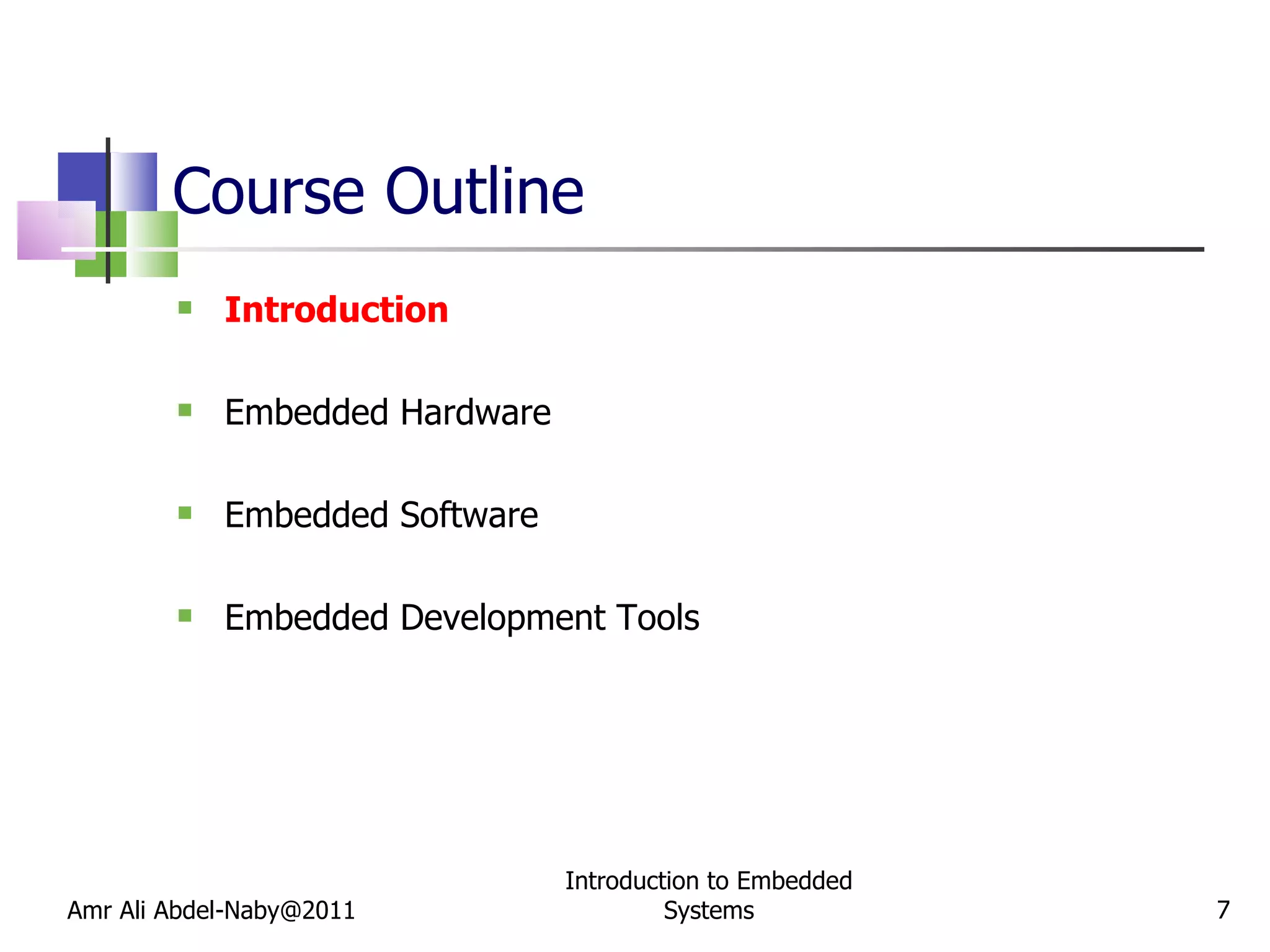 Course Outline Introduction Embedded Hardware Embedded Software Embedded Development Tools Amr Ali Abdel-Naby@2011 Introduction to Embedded Systems 
