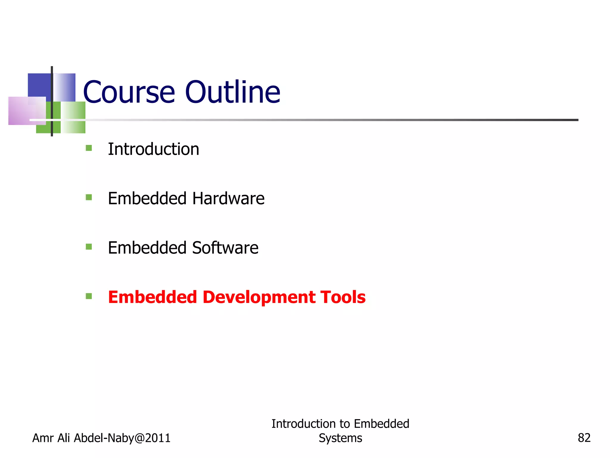 Course Outline Introduction Embedded Hardware Embedded Software Embedded Development Tools Amr Ali Abdel-Naby@2011 Introduction to Embedded Systems 