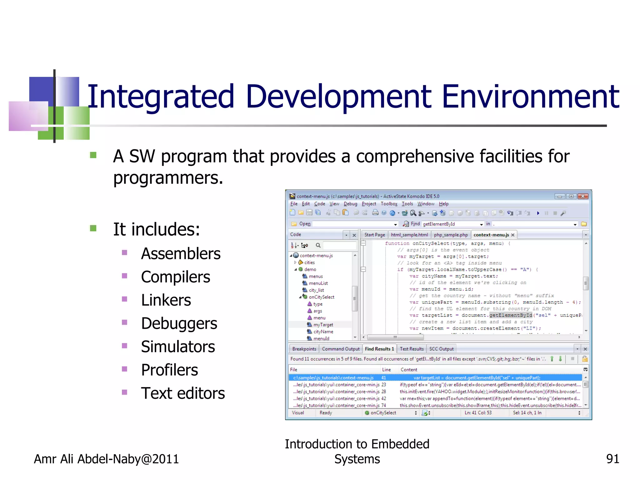 Integrated Development Environment A SW program that provides a comprehensive facilities for programmers. It includes: Assemblers Compilers Linkers Debuggers Simulators Profilers Text editors Amr Ali Abdel-Naby@2011 Introduction to Embedded Systems 