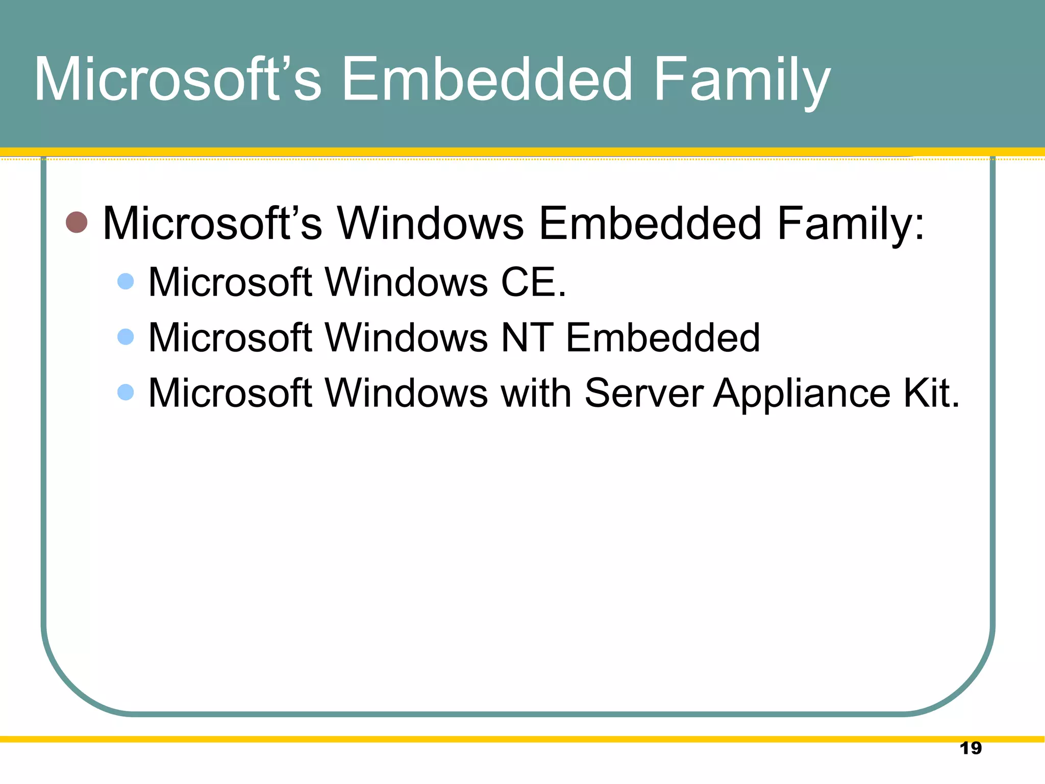 Microsoft’s Embedded Family Microsoft’s Windows Embedded Family:  Microsoft Windows CE.  Microsoft Windows NT Embedded Microsoft Windows with Server Appliance Kit.  