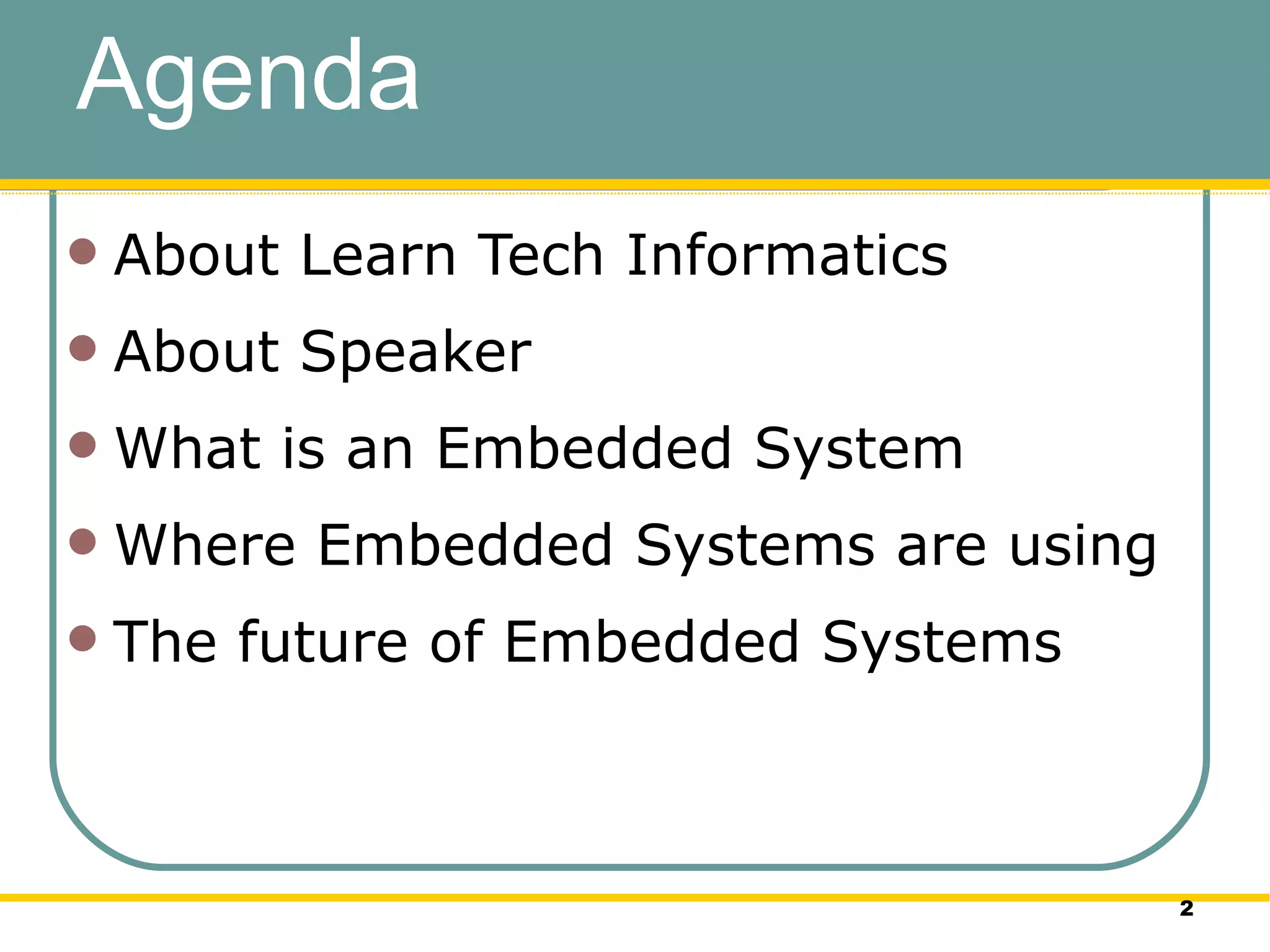 Agenda About Learn Tech Informatics About Speaker What is an Embedded System Where Embedded Systems are using The future of Embedded Systems 