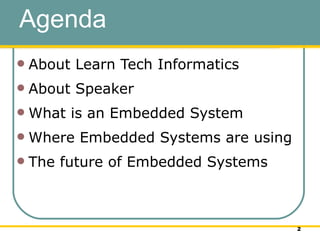 Agenda About Learn Tech Informatics About Speaker What is an Embedded System Where Embedded Systems are using The future of Embedded Systems 