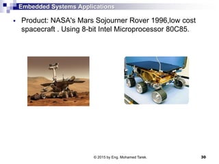 Embedded Systems Applications
 Product: NASA's Mars Sojourner Rover 1996,low cost
spacecraft . Using 8-bit Intel Microprocessor 80C85.
30© 2015 by Eng. Mohamed Tarek.
 